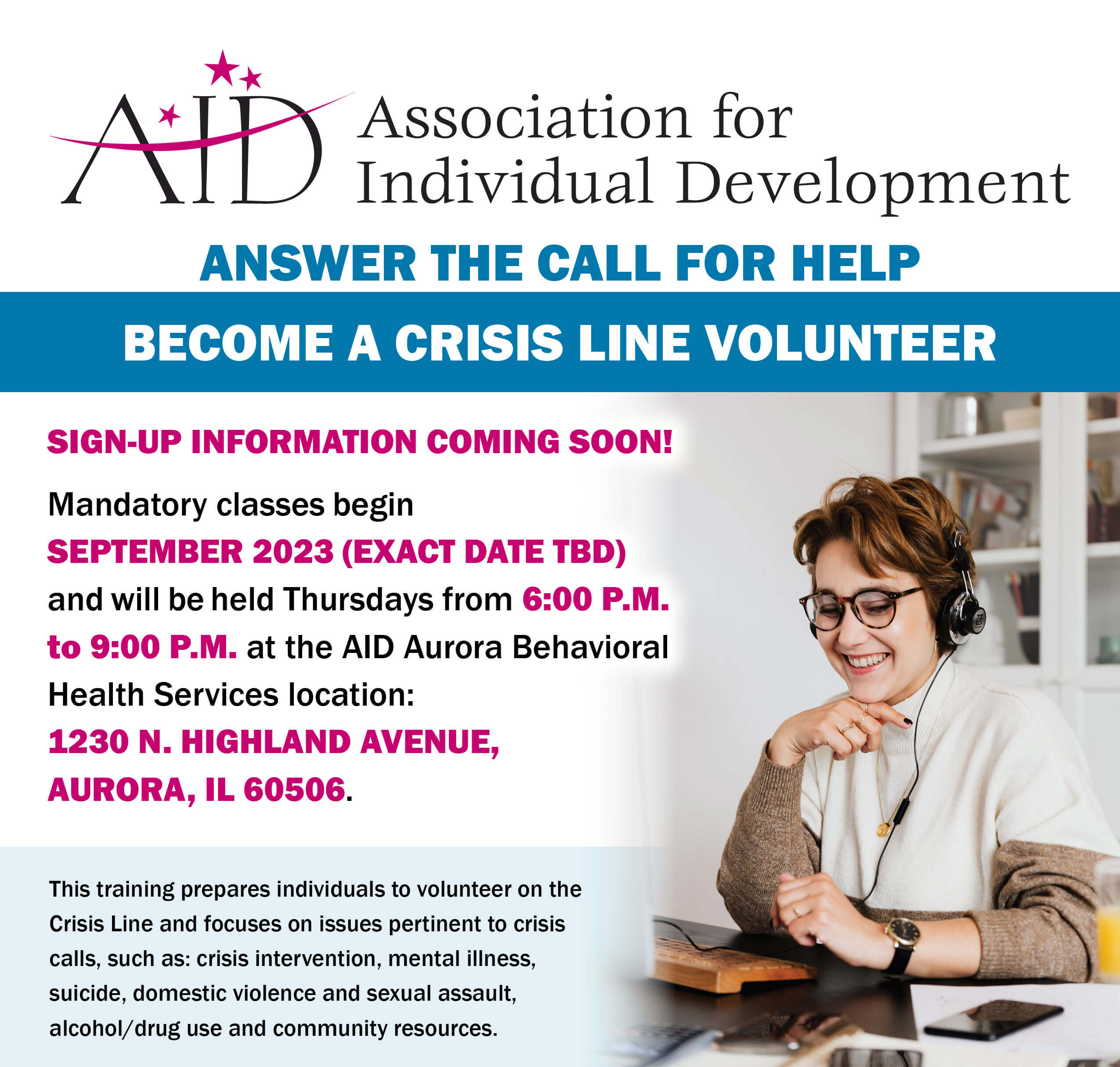 SIGN-UP INFORMATION COMING SOON! Mandatory classes begin SEPTEMBER 2023 (EXACT DATE TBD) and will be held Thursdays from 6:00 P.M. to 9:00 P.M. at the AID Aurora Behavioral Health Services location: 1230 N. HIGHLAND AVENUE, AURORA, IL 60506.