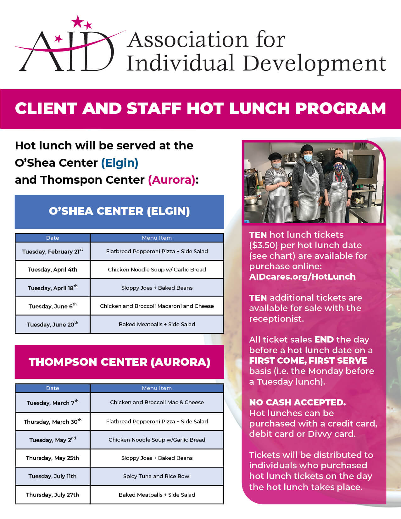 TEN hot lunch tickets ($3.50) per hot lunch date (see chart) are available for purchase online: AIDcares.org/HotLunch TEN additional tickets are available for sale with the receptionist. All ticket sales END the day before a hot lunch date on a FIRST COME, FIRST SERVE basis (i.e. the Monday before a Tuesday lunch). NO CASH ACCEPTED. Hot lunches can be purchased with a credit card, debit card or Divvy card. Tickets will be distributed to individuals who purchased hot lunch tickets on the day the hot lunch takes place.